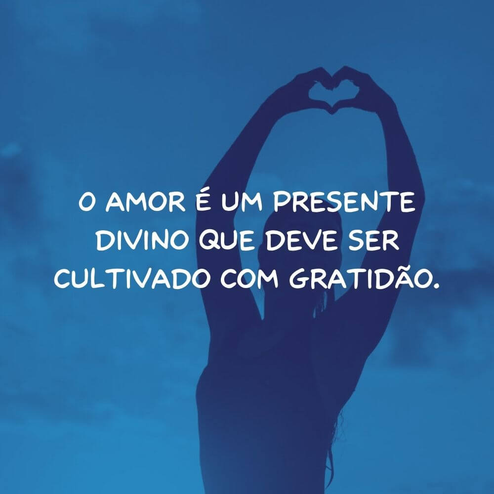 Frases de Amor para Motivação Espiritual - O amor é um presente divino que deve ser cultivado com gratidão.